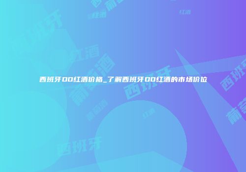西班牙DO红酒价格_了解西班牙DO红酒的市场价位