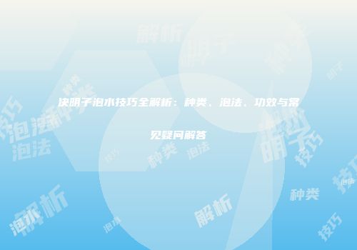 决明子泡水技巧全解析：种类、泡法、功效与常见疑问解答