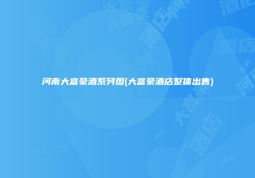 河南大富豪酒系列图(大富豪酒店整体出售)