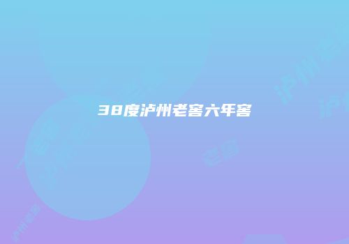 38度泸州老窖六年窖