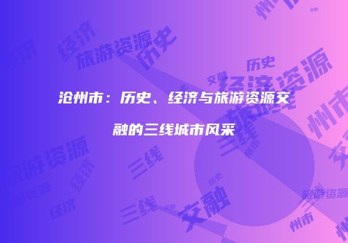 沧州市：历史、经济与旅游资源交融的三线城市风采