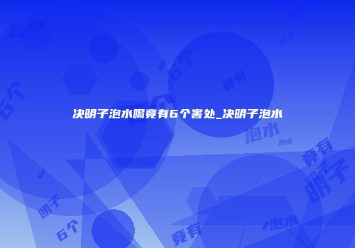 决明子泡水喝竟有6个害处_决明子泡水