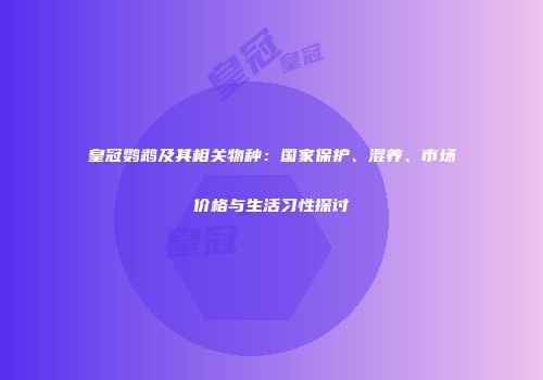 皇冠鹦鹉及其相关物种：国家保护、混养、市场价格与生活习性探讨