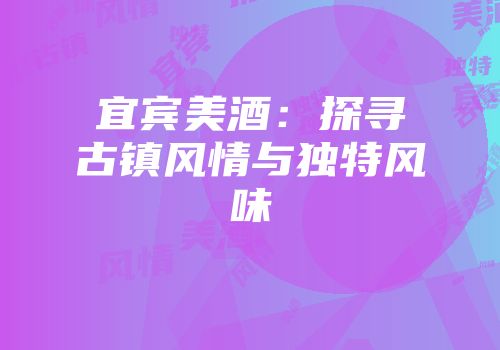 宜宾美酒：探寻古镇风情与独特风味
