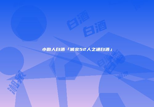 小勤人白酒「湘泉52人之通白酒」