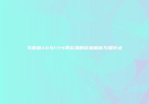 马爹利XO与1715两款酒的价格解析与知识点