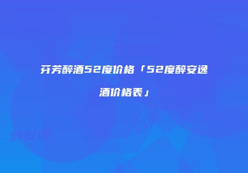 芬芳醉酒52度价格「52度醉安逸酒价格表」