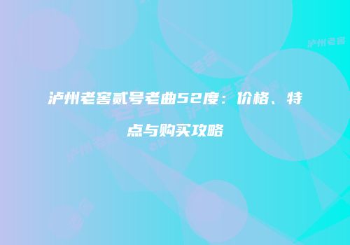 泸州老窖贰号老曲52度：价格、特点与购买攻略