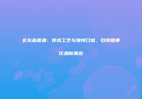 会东燕麦酒：传统工艺与独特口感，引领健康饮酒新潮流