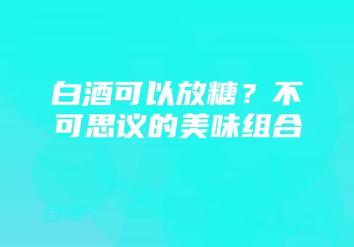 白酒可以放糖？不可思议的美味组合