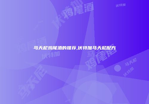 马天尼鸡尾酒的推荐,伏特加马天尼配方