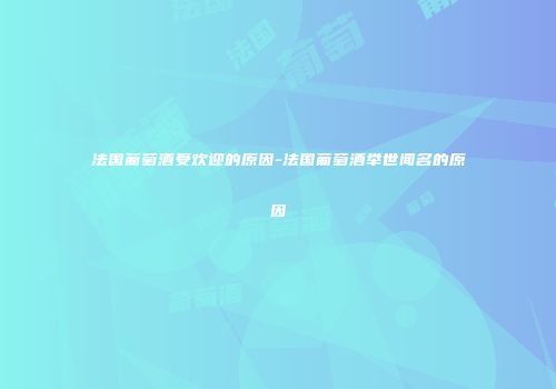 法国葡萄酒受欢迎的原因-法国葡萄酒举世闻名的原因