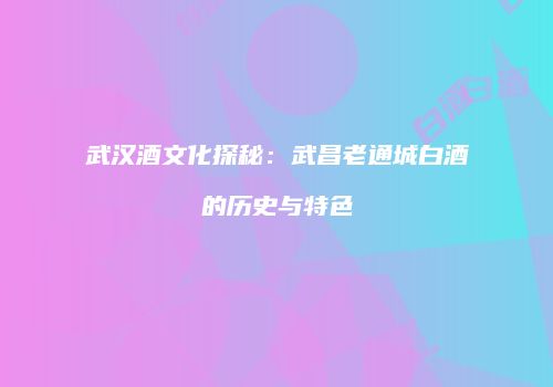 武汉酒文化探秘：武昌老通城白酒的历史与特色