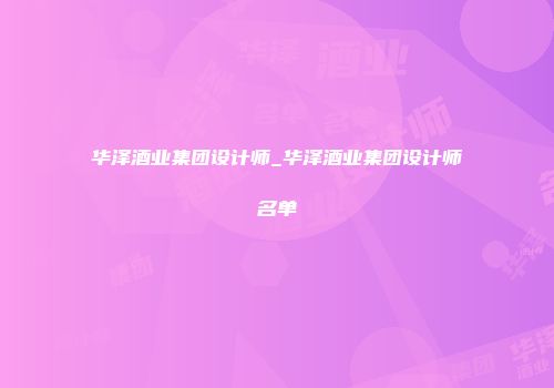 华泽酒业集团设计师_华泽酒业集团设计师名单