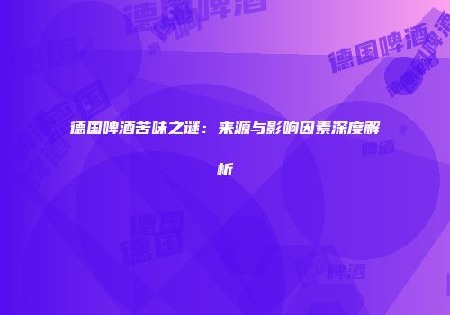 德国啤酒苦味之谜：来源与影响因素深度解析