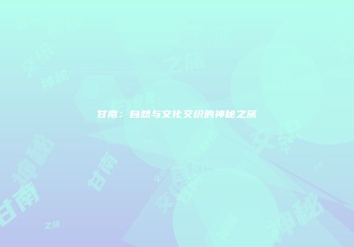 甘南：自然与文化交织的神秘之旅