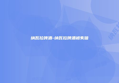 纳瓦拉啤酒-纳瓦拉啤酒被失信