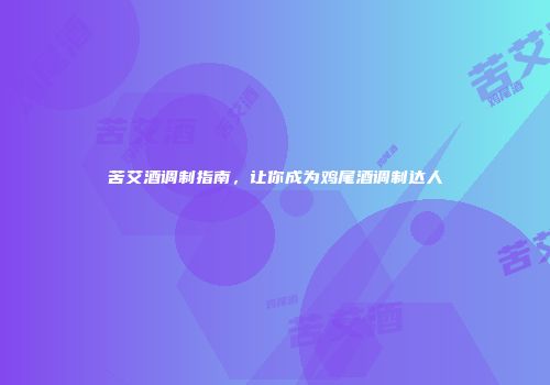 苦艾酒调制指南，让你成为鸡尾酒调制达人