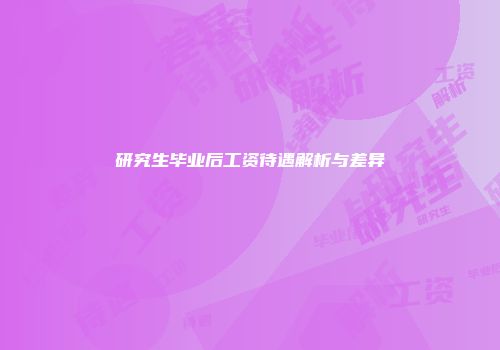 研究生毕业后工资待遇解析与差异