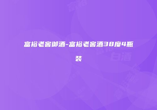 富裕老窖御酒-富裕老窖酒38度4瓶装