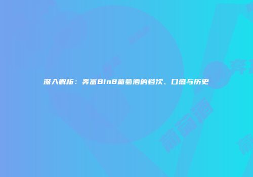深入解析：奔富Bin8葡萄酒的档次、口感与历史