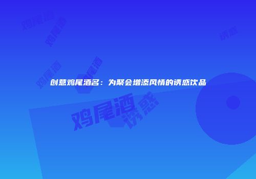 创意鸡尾酒名：为聚会增添风情的诱惑饮品