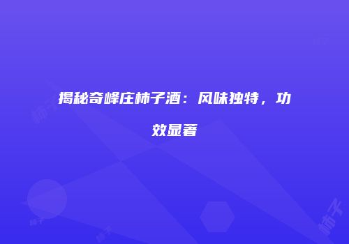 揭秘奇峰庄柿子酒：风味独特，功效显著