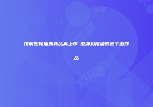 锐澳鸡尾酒的新品类上市-锐澳鸡尾酒微醺平面作品