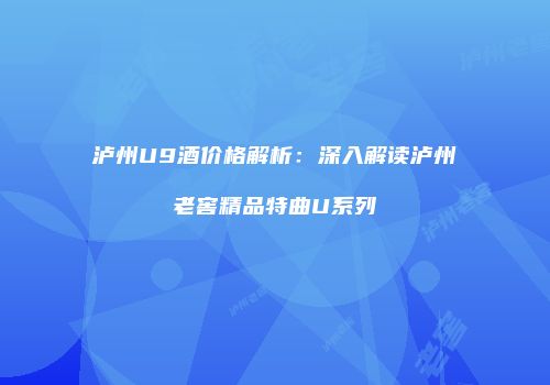泸州U9酒价格解析：深入解读泸州老窖精品特曲U系列