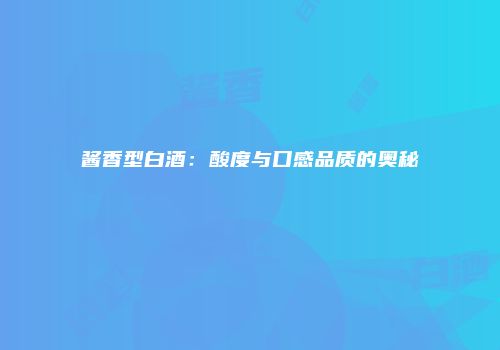 酱香型白酒：酸度与口感品质的奥秘