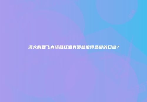 澳大利亚飞奔袋鼠红酒有哪些值得品尝的口感？