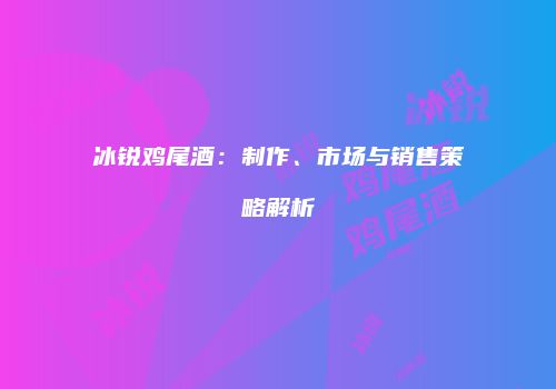 冰锐鸡尾酒：制作、市场与销售策略解析
