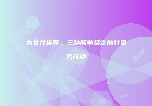 为女性推荐：三种简单易饮的特色鸡尾酒