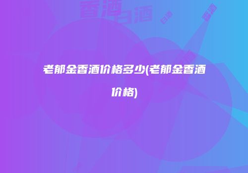 老郁金香酒价格多少(老郁金香酒价格)