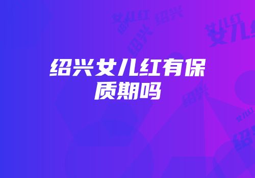 绍兴女儿红有保质期吗