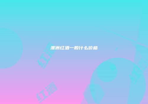 澳洲红酒一般什么价格