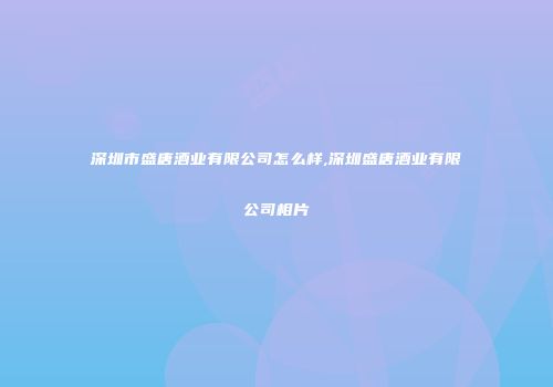 深圳市盛唐酒业有限公司怎么样,深圳盛唐酒业有限公司相片