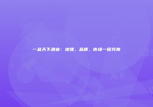 一品天下酒业：地理、品质、市场一探究竟
