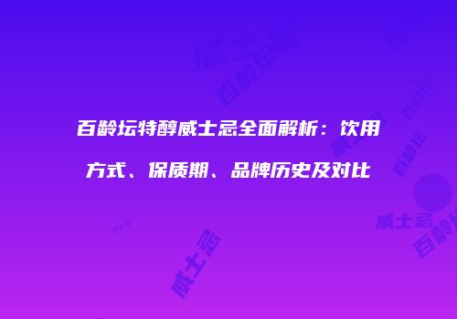 百龄坛特醇威士忌全面解析：饮用方式、保质期、品牌历史及对比