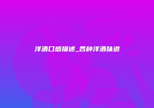 洋酒口感描述_各种洋酒味道