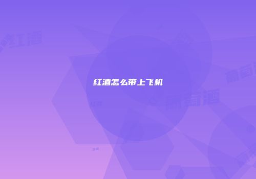 红酒怎么带上飞机