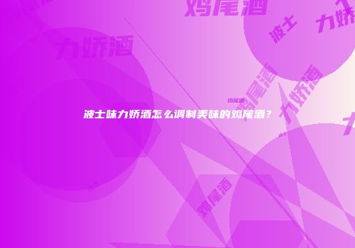 波士味力娇酒怎么调制美味的鸡尾酒？