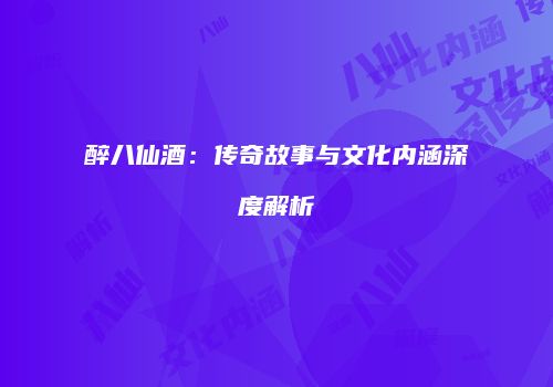 醉八仙酒：传奇故事与文化内涵深度解析