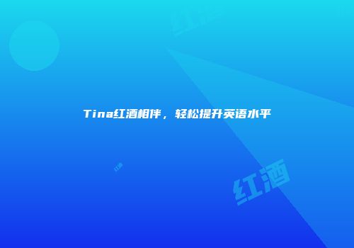 Tina红酒相伴，轻松提升英语水平