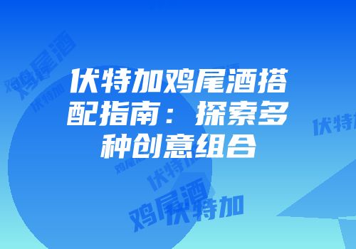 伏特加鸡尾酒搭配指南：探索多种创意组合