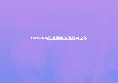 Garros红酒品尝法国经典之作