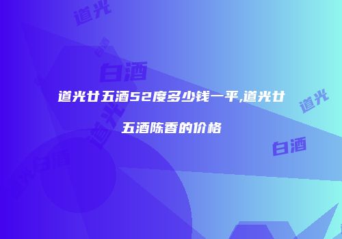 道光廿五酒52度多少钱一平,道光廿五酒陈香的价格