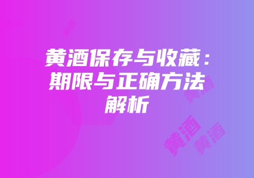 黄酒保存与收藏：期限与正确方法解析