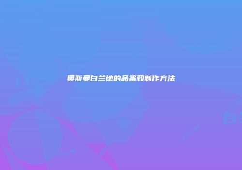奥斯曼白兰地的品鉴和制作方法