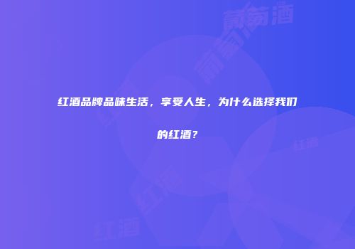 红酒品牌品味生活，享受人生，为什么选择我们的红酒？